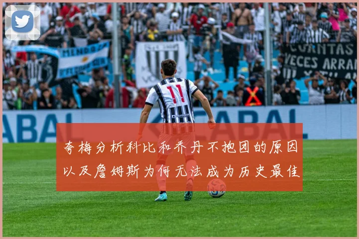 夸梅分析科比和乔丹不抱团的原因以及詹姆斯为何无法成为历史最佳球员